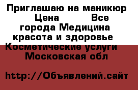 Приглашаю на маникюр  › Цена ­ 500 - Все города Медицина, красота и здоровье » Косметические услуги   . Московская обл.